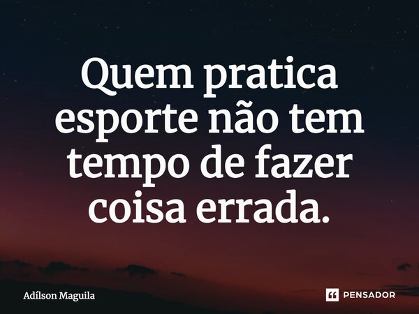 ⁠Quem pratica esporte não tem tempo de fazer coisa errada.... Frase de Adilson Maguila.