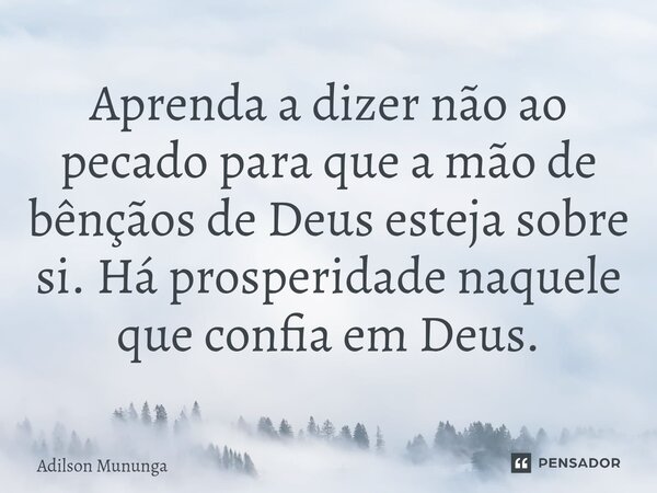 ⁠Aprenda a dizer não ao pecado para que a mão de bênçãos de Deus esteja sobre si. Há prosperidade naquele que confia em Deus.... Frase de Adilson Mununga.