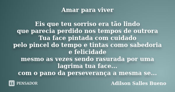 Amar para viver Eis que teu sorriso era tão lindo que parecia perdido nos tempos de outrora Tua face pintada com cuidado pelo pincel do tempo e tintas como sabe... Frase de Adilson Salles Bueno.