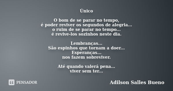 Único O bom de se parar no tempo, é poder reviver os segundos de alegria... o ruim de se parar no tempo... é revive-los sozinhos neste dia. Lembranças... São es... Frase de Adilson Salles Bueno.