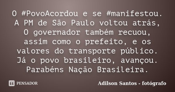 O #PovoAcordou e se #manifestou. A PM de São Paulo voltou atrás, O governador também recuou, assim como o prefeito, e os valores do transporte público. Já o pov... Frase de Adilson Santos, fotógrafo.