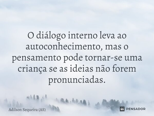 ⁠O diálogo interno leva ao autoconhecimento, mas o pensamento pode tornar-se uma criança se as ideias não forem pronunciadas.... Frase de Adilson Sequeira (AS).