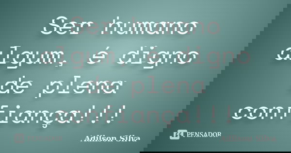 Ser humano algum, é digno de plena confiança!!!... Frase de Adilson Silva.