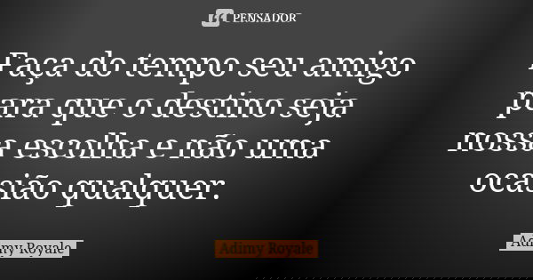 Faça do tempo seu amigo para que o destino seja nossa escolha e não uma ocasião qualquer.... Frase de Adimy Royale.