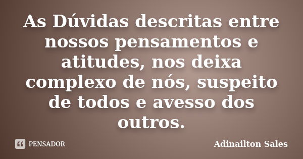 As Dúvidas descritas entre nossos pensamentos e atitudes, nos deixa complexo de nós, suspeito de todos e avesso dos outros.... Frase de Adinailton Sales.