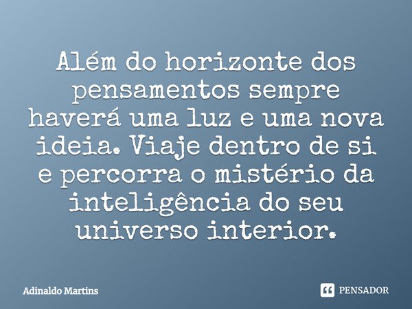 Além do horizonte dos pensamentos sempre haverá uma luz e uma nova ideia. Viaje dentro de si e percorra o mistério da inteligência do seu universo interior.... Frase de Adinaldo Martins.