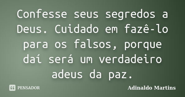 Confesse seus segredos a Deus. Cuidado em fazê-lo para os falsos, porque daí será um verdadeiro adeus da paz.... Frase de Adinaldo Martins.