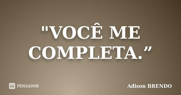 "VOCÊ ME COMPLETA.”... Frase de Adison Brendo.