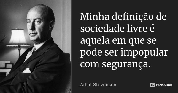 Minha definição de sociedade livre é aquela em que se pode ser impopular com segurança.... Frase de Adlai Stevenson.