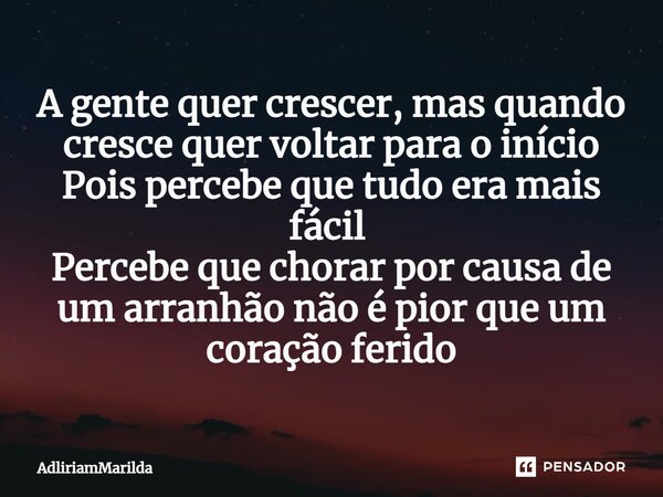 A gente quer crescer, mas quando cresce quer voltar para o início Pois percebe que tudo era mais fácil ⁠ Percebe que chorar por causa de um arranhão não é pior ... Frase de AdliriamMarilda.