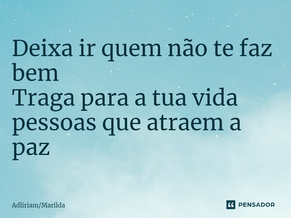 ⁠Deixa ir quem não te faz bem Traga para a tua vida pessoas que atraem a paz... Frase de AdliriamMarilda.