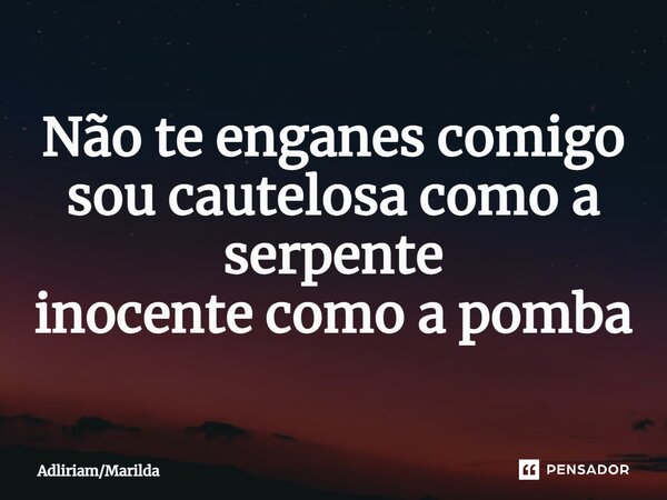 ⁠Não te enganes comigo sou cautelosa como a serpente inocente como a pomba... Frase de AdliriamMarilda.