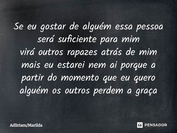 ⁠Se eu gostar de alguém essa pessoa será suficiente para mim virá outros rapazes atrás de mim mais eu estarei nem ai porque a partir do momento que eu quero alg... Frase de AdliriamMarilda.