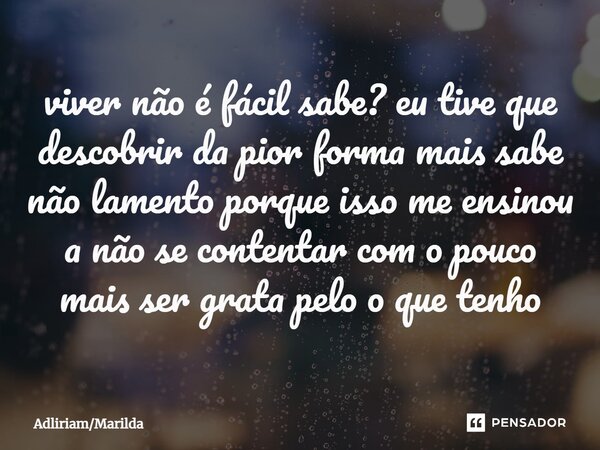 viver não é fácil sabe? eu tive que descobrir da pior forma mais sabe não lamento porque isso me ensinou a não se contentar com o pouco mais ser grata pelo o qu... Frase de AdliriamMarilda.