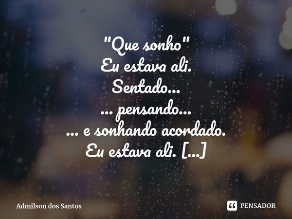 ⁠ "Que sonho" Eu estava ali.
Sentado…
… pensando…
… e sonhando acordado. Eu estava ali.
Naquele banco de praia…
… em meio a calçada.
E ali!
Haviam fol... Frase de Admilson dos Santos.