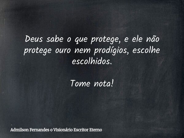 Deus sabe o que protege, e ele não protege ouro nem prodígios, escolhe escolhidos. Tome nota!... Frase de Admilson Fernandes o Visionário Escritor Eterno.