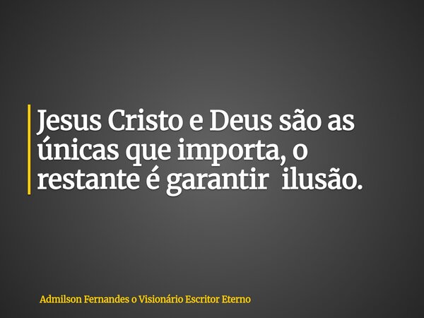 Jesus Cristo e Deus são as únicas que importa, o restante é garantir ilusão.... Frase de Admilson Fernandes o Visionário Escritor Eterno.