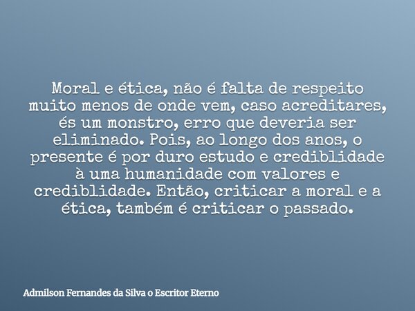 Moral e ética, não é falta de respeito muito menos de onde vem, caso acreditares, és um monstro, erro que deveria ser eliminado. Pois, ao longo dos anos, o pres... Frase de Admilson Fernandes da Silva o Escritor Eterno.