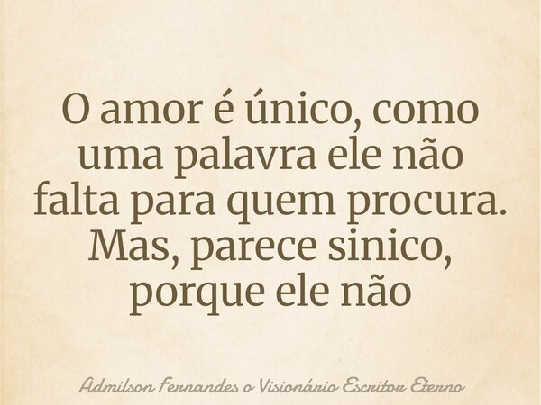 O amor é único, como uma palavra ele não falta para quem procura. Mas, parece sinico, porque ele não ju... Frase de Admilson Fernandes o Visionário Escritor Eterno.