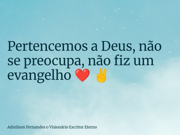 Pertencemos a Deus, não se preocupa, não fiz um evangelho ❤️ ✌️... Frase de Admilson Fernandes o Visionário Escritor Eterno.