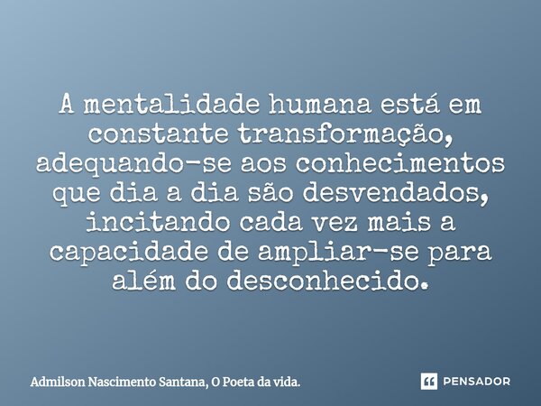 ⁠ A mentalidade humana está em constante transformação, adequando-se aos conhecimentos que dia a dia são desvendados, incitando cada vez mais a capacidade de am... Frase de Admilson Nascimento Santana, O Poeta da vida..