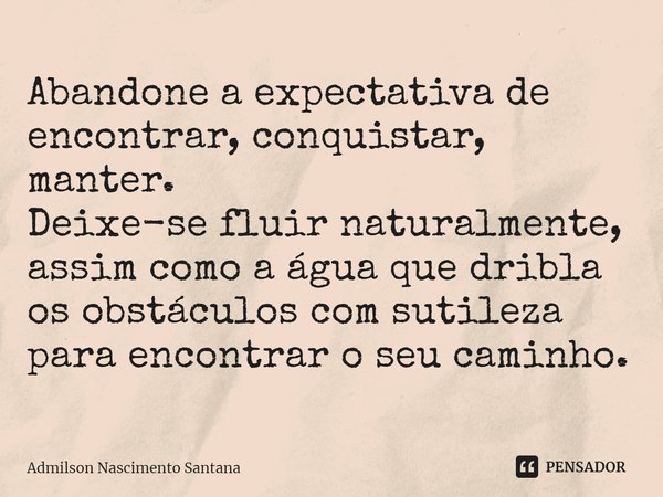 ⁠Abandone a expectativa de encontrar, conquistar, manter.
Deixe-se fluir naturalmente, assim como a água que dribla os obstáculos com sutileza para encontrar o ... Frase de Admilson Nascimento Santana.