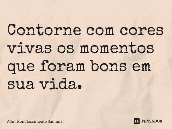 ⁠Contorne com cores vivas os momentos que foram bons em sua vida.... Frase de Admilson Nascimento Santana.