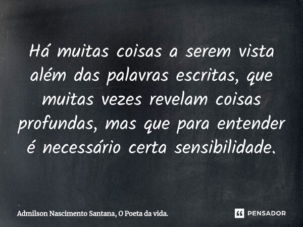 ⁠Há muitas coisas a serem vista além das palavras escritas, que muitas vezes revelam coisas profundas, mas que para entender é necessário certa sensibilidade.... Frase de Admilson Nascimento Santana, O Poeta da vida..