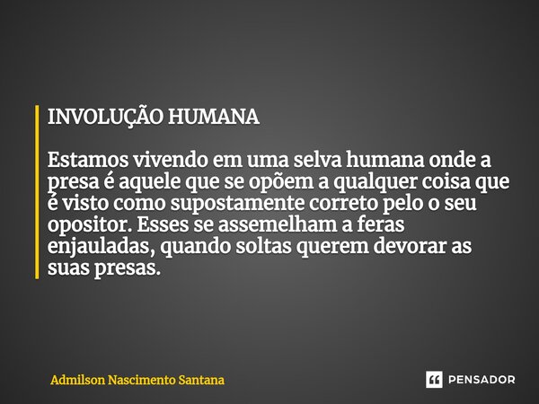 ⁠INVOLUÇÃO HUMANA Estamos vivendo em uma selva humana onde a presa é aquele que se opõem a qualquer coisa que é visto como supostamente correto pelo o seu oposi... Frase de Admilson Nascimento Santana.