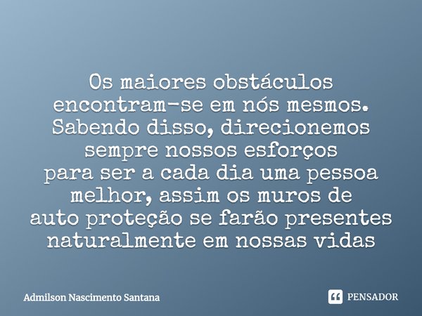 ⁠
Os maiores obstáculos encontram-se em nós mesmos.
Sabendo disso, direcionemos sempre nossos esforços
para ser a cada dia uma pessoa melhor, assim os muros de
... Frase de Admilson Nascimento Santana.