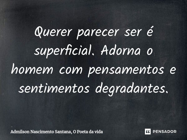 ⁠Querer parecer ser é superficial. Adorna o homem com pensamentos e sentimentos degradantes.... Frase de Admilson Nascimento Santana, O Poeta da vida.