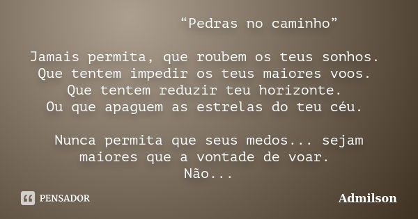 “Pedras no caminho” Jamais permita, que roubem os teus sonhos. Que tentem impedir os teus maiores voos. Que tentem reduzir teu horizonte. Ou que apaguem as estr... Frase de Admilson.