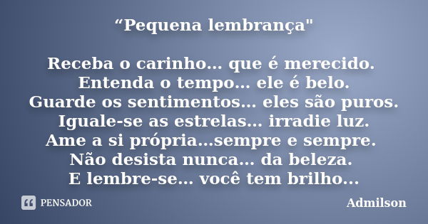 “Pequena lembrança" Receba o carinho… que é merecido. Entenda o tempo… ele é belo. Guarde os sentimentos… eles são puros. Iguale-se as estrelas… irradie lu... Frase de Admilson.