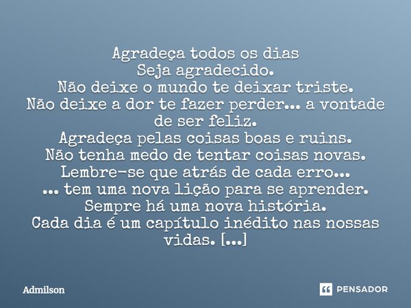 Agradeça todos os dias Seja agradecido. Não deixe o mundo te deixar triste. Não deixe a dor te fazer perder... a vontade de ser feliz. Agradeça pelas coisas boa... Frase de Admilson.