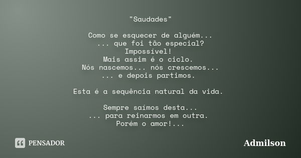 "Saudades" Como se esquecer de alguém... ... que foi tão especial? Impossível! Mais assim é o ciclo. Nós nascemos... nós crescemos... ... e depois par... Frase de Admilson.