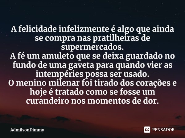 ⁠A felicidade infelizmente é algo que ainda se compra nas pratilheiras de supermercados.
A fé um amuleto que se deixa guardado no fundo de uma gaveta para quand... Frase de AdmilsonDimmy.