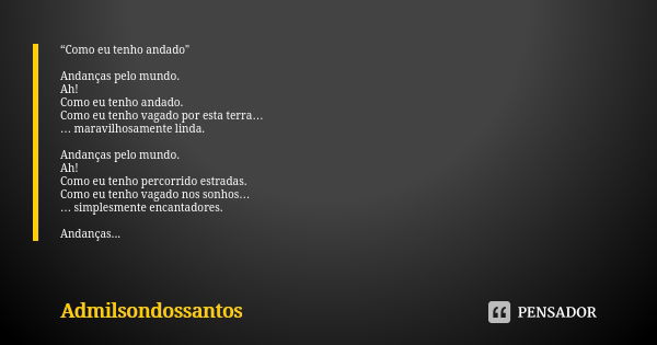 “Como eu tenho andado" Andanças pelo mundo. Ah! Como eu tenho andado. Como eu tenho vagado por esta terra… … maravilhosamente linda. Andanças pelo mundo. A... Frase de Admilsondossantos.