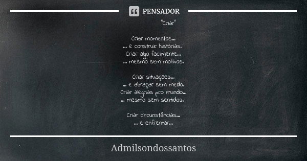 “Criar" Criar momentos… … e construir histórias. Criar algo facilmente… … mesmo sem motivos. Criar situações… … e abraçar sem medo. Criar alegrias pro mund... Frase de Admilsondossantos.