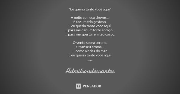 “Eu queria tanto você aqui" A noite começa chuvosa. E faz um frio gostoso. E eu queria tanto você aqui. … para me dar um forte abraço… … para me apertar em... Frase de Admilsondossantos.