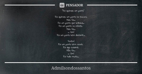 “Foi apenas um ponto” Foi apenas um ponto no escuro. Mais foi… Foi um ponto que brilhava… Foi um ponto no infinito. Mais foi… … Sim! Foi um ponto bem distante… ... Frase de Admilsondossantos.