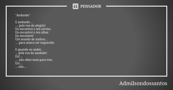 "Andando" E andando… … pela rua da alegria! Eu encontrei o teu sorriso. Eu encontrei o teu olhar. Eu encontrei! Um mundo de sonhos… … para nunca ser e... Frase de Admilsondossantos.
