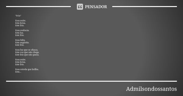 "Frio" Essa noite. Esta brisa. Este frio. Essa essência. Esta luz. Este frio. Essa falta. Esta angústia. Este frio. Essa luz que se ofusca. Esta voz q... Frase de Admilsondossantos.