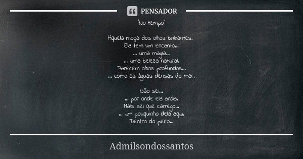 "No tempo" Aquela moça dos olhos brilhantes. Ela tem um encanto… … uma magia... … uma beleza natural. Parecem olhos profundos… … como as águas densas ... Frase de Admilsondossantos.