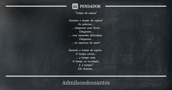 "Tempo de espera" Durante o tempo de espera! As palavras… … chegaram com fervor. Chegaram… … com tamanha delicadeza. Chegaram… … no expresso do amor! ... Frase de Admilsondossantos.