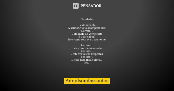 “Saudades … e de repente. A saudade veio acompanhada. Ela veio… ... em meio ao vento forte. E quer saber? Este vento soprava o teu nome. Por isso… … esta dor me... Frase de Admilsondossantos.