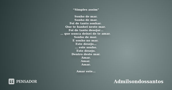 “Simples assim" Sonho de mar. Sonho de mar. Foi de tanto sonhar. Que te banhei neste mar. Foi de tanto desejar… … que nunca deixei de te amar. Sonho de mar... Frase de Admilsondossantos.