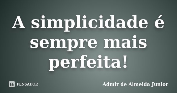 A simplicidade é sempre mais perfeita!... Frase de Admir de Almeida Junior.