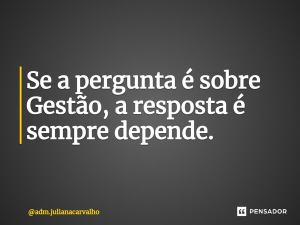 ⁠Se a pergunta é sobre Gestão, a resposta é sempre depende.... Frase de adm.julianacarvalho.