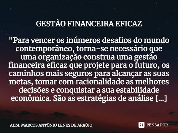 ⁠GESTÃO FINANCEIRA EFICAZ "Para vencer os inúmeros desafios do mundo contemporâneo, torna-se necessário que uma organização construa uma gestão financeira ... Frase de ADM. MARCOS ANTÔNIO LENES DE ARAÚJO.