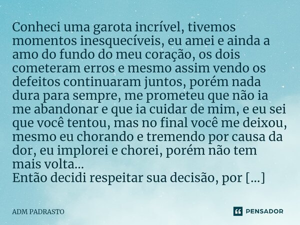 ⁠Conheci uma garota incrível, tivemos momentos inesquecíveis, eu amei e ainda a amo do fundo do meu coração, os dois cometeram erros e mesmo assim vendo os defe... Frase de ADM PADRASTO.